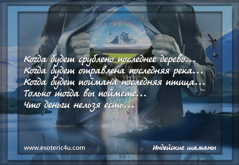 Только тогда вы поймете, что деньги нельзя есть... - Индейские шаманы.